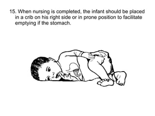 15. When nursing is completed, the infant should be placed
in a crib on his right side or in prone position to facilitate
emptying if the stomach.
 
