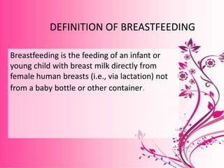 DEFINITION OF BREASTFEEDING

Breastfeeding is the feeding of an infant or
young child with breast milk directly from
femal...