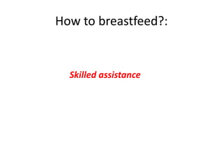 How to breastfeed?:
Skilled assistance
 