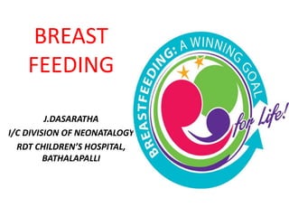 BREAST
FEEDING
J.DASARATHA
I/C DIVISION OF NEONATALOGY
RDT CHILDREN’S HOSPITAL,
BATHALAPALLI
 