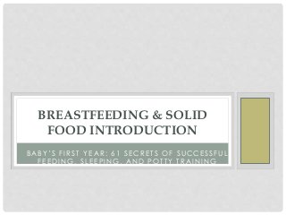 B A B Y ’ S F I R S T Y E A R : 6 1 S E C R E T S O F S U C C E S S F U L
F E E D I N G , S L E E P I N G , A N D P O T T Y T R A I N I N G
BREASTFEEDING & SOLID
FOOD INTRODUCTION
 