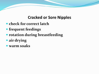 Cracked or Sore Nipples 
 check for correct latch 
 frequent feedings 
 rotation during breastfeeding 
 air drying 
 warm soaks 
 