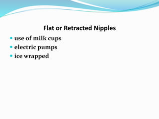 Flat or Retracted Nipples 
 use of milk cups 
 electric pumps 
 ice wrapped 
 
