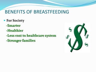 BENEFITS OF BREASTFEEDING 
 For Society 
-Smarter 
-Healthier 
-Less cost to healthcare system 
-Stronger families 
 