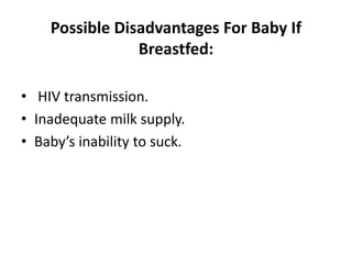 Possible Disadvantages For Baby If
Breastfed:
• HIV transmission.
• Inadequate milk supply.
• Baby’s inability to suck.
 