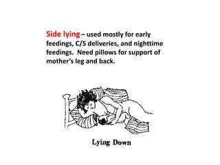 Side lying– used mostly for early
feedings, C/S deliveries, and nighttime
feedings. Need pillows for support of
mother’s leg and back.
 