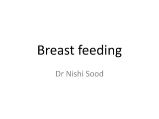 Breast feeding
Dr Nishi Sood
 