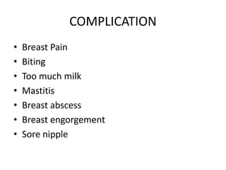 COMPLICATION
• Breast Pain
• Biting
• Too much milk
• Mastitis
• Breast abscess
• Breast engorgement
• Sore nipple
 
