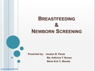 BREASTFEEDING
&
NEWBORN SCREENING
Presented by: Jocelyn B. Panzo
Ma. Kathrina T. Bunao
Marie Kris C. Manalo
Jocelyn.Kathrina.MarieKris
 