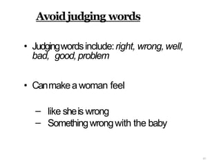 67
Avoidjudging words
• Judgingwordsinclude:right, wrong,well,
bad, good,problem
• Canmakeawoman feel
–
–
like sheis wrong
Somethingwrongwith the baby
 