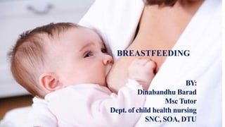 BREASTFEEDING
BY:
Dinabandhu Barad
Msc Tutor
Dept. of child health nursing
SNC, SOA, DTU
 