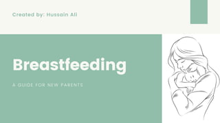 Created by: Hussain Ali
Breastfeeding
A GUIDE FOR NEW PARENTS
 