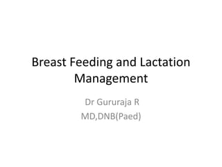 Breast Feeding and Lactation
Management
Dr Gururaja R
MD,DNB(Paed)
 