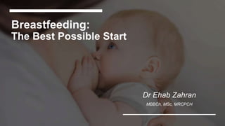 Breastfeeding:
The Best Possible Start
Dr Ehab Zahran
MBBCh, MSc, MRCPCH
 