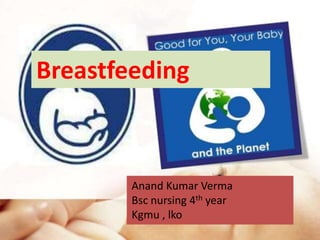 Breastfeeding
Anand Kumar Verma
Bsc nursing 4th year
Kgmu , lko
 