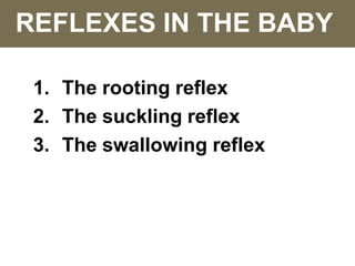 REFLEXES IN THE BABY
1. The rooting reflex
2. The suckling reflex
3. The swallowing reflex
 