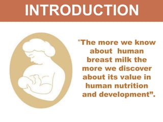 INTRODUCTION
"The more we know
about human
breast milk the
more we discover
about its value in
human nutrition
and development”.
 