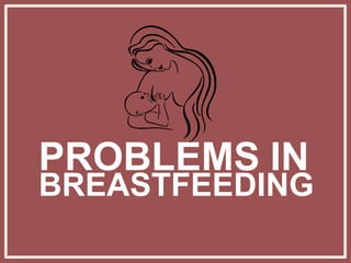 PROBLEMS IN
BREASTFEEDING
 