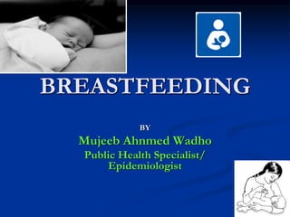 BREASTFEEDING
BY
Mujeeb Ahnmed Wadho
Public Health Specialist/
Epidemiologist
 