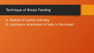 Technique of Breast Feeding
A. Position of mother and baby
B. Latching or attachment of baby to the breast.
 
