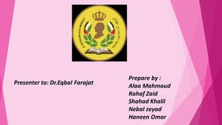 Presenter to: Dr.Eqbal Farajat
Prepare by :
Alaa Mahmoud
Rahaf Zaid
Shahad Khalil
Nebal zeyad
Haneen Omar
 
