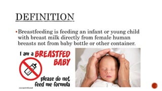 Breastfeeding is feeding an infant or young child
with breast milk directly from female human
breasts not from baby bottle or other container.
 