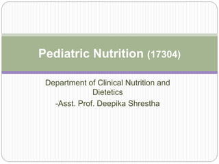 Department of Clinical Nutrition and
Dietetics
-Asst. Prof. Deepika Shrestha
Pediatric Nutrition (17304)
 