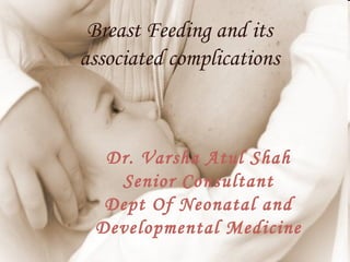 Breast Feeding and its
associated complications



  Dr. Varsha Atul Shah
   Senior Consultant
  Dept Of Neonatal and
 Developmental Medicine
 