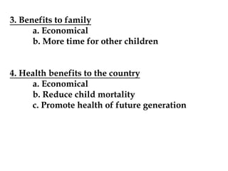 3. Benefits to family
a. Economical
b. More time for other children
4. Health benefits to the country
a. Economical
b. Reduce child mortality
c. Promote health of future generation
 