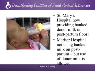 www.bcscw.org
• St. Mary’s
Hospital now
providing banked
donor milk on
post-partum floor!
• Meriter Hospital
not using banked
milk on post-
partum – but use
of donor milk is
allowed.
 