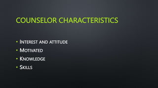 COUNSELOR CHARACTERISTICS
• INTEREST AND ATTITUDE
• MOTIVATED
• KNOWLEDGE
• SKILLS
 