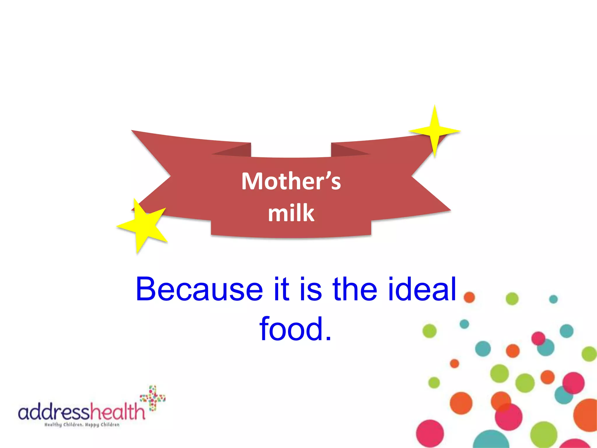 Mother’s
milk
Because it is the ideal
food.