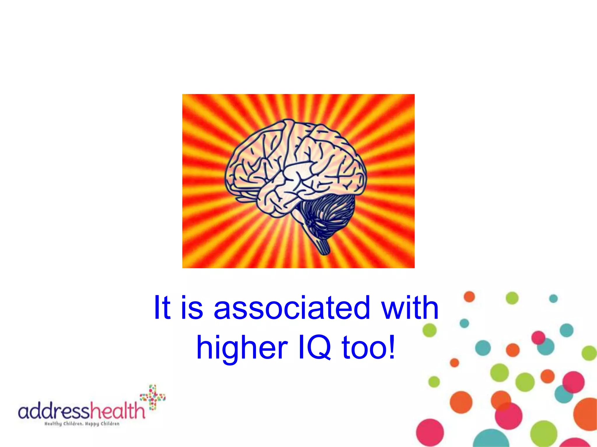 It is associated with
higher IQ too!