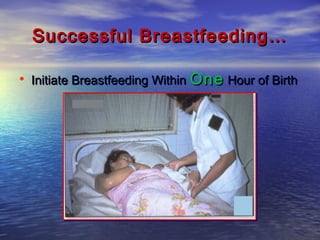 Successful Breastfeeding…Successful Breastfeeding…
• Initiate Breastfeeding WithinInitiate Breastfeeding Within OneOne Hour of BirthHour of Birth
 