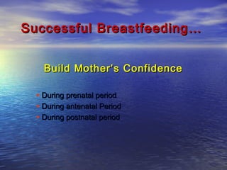 Successful Breastfeeding…Successful Breastfeeding…
Build Mother’s ConfidenceBuild Mother’s Confidence
• During prenatal periodDuring prenatal period
• During antenatal PeriodDuring antenatal Period
• During postnatal periodDuring postnatal period
 