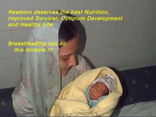 Newborn deserves the best Nutrition,
Improved Survival, Optimum Development
and Healthy Life
Breastfeeding can do
this miracle !!!
 