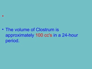 •
• The volume of Clostrum is
approximately 100 cc's in a 24-hour
period.
 