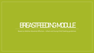 BREASTFEEDINGMODULE
Based on Mother Absolute Affection – Infant andYoung Child Feeding guidelines
 