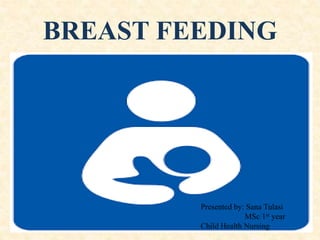 BREAST FEEDING
Presented by: Sana Tulasi
MSc 1st year
Child Health Nursing
 