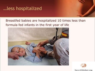 …less hospitalizedBreastfed babies are hospitalized 10 times less thanformula fed infants in the first year of life