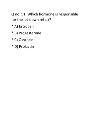 Q no 51. Which hormone is responsible
for the let-down reflex?
* A) Estrogen
* B) Progesterone
* C) Oxytocin
* D) Prolactin
 