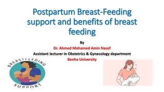 Postpartum Breast-Feeding
support and benefits of breast
feeding
By
Dr. Ahmed Mohamed Amin Nasef
Assistant lecturer in Obstetrics & Gynecology department
Benha University
 