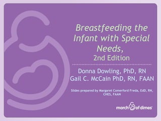 Breastfeeding the Infant with Special Needs,   2nd Edition Donna Dowling, PhD, RN Gail C. McCain PhD, RN, FAAN Slides prepared by Margaret Comerford Freda, EdD, RN, CHES, FAAN 