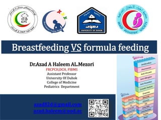 azad82d@gmail.com
azad.haleem@uod.ac
Dr.Azad A Haleem AL.Mezori
FRCPCH,DCH, FIBMS
Assistant Professor
University Of Duhok
College of Medicine
Pediatrics Department
Breastfeeding VS formula feeding
 