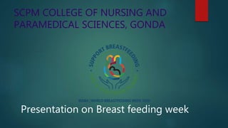SCPM COLLEGE OF NURSING AND
PARAMEDICAL SCIENCES, GONDA
Presentation on Breast feeding week
 