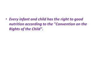 • Every infant and child has the right to good
nutrition according to the "Convention on the
Rights of the Child".
 