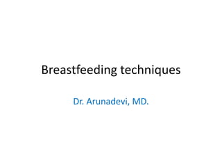 Breastfeeding techniques
Dr. Arunadevi, MD.
 