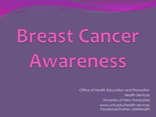 Breast Cancer Awareness Office of Health Education and Promotion Health Services  University of New Hampshire  www.unh.edu/health-servicesFacebook/Twitter: UNHHealth 