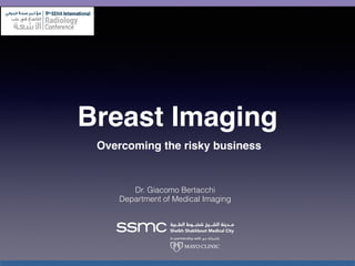 Breast Imaging
Overcoming the risky business
Dr. Giacomo Bertacchi
Department of Medical Imaging
9th
 