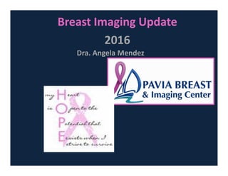 Breast Imaging Update
2016
Dra. Angela Mendez
 